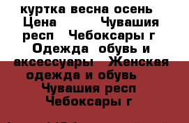 куртка весна осень › Цена ­ 800 - Чувашия респ., Чебоксары г. Одежда, обувь и аксессуары » Женская одежда и обувь   . Чувашия респ.,Чебоксары г.